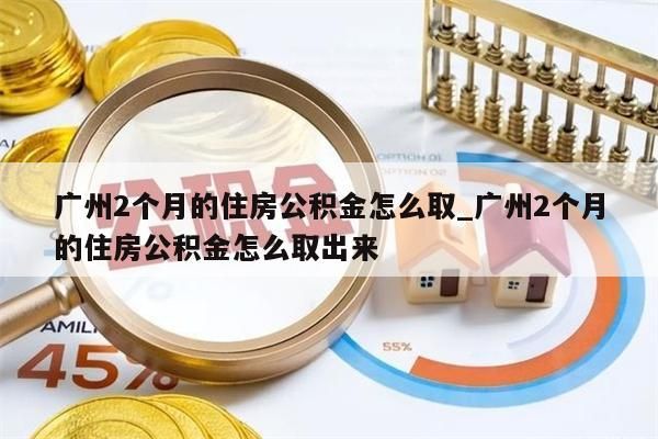 广州2个月的住房公积金怎么取_广州2个月的住房公积金怎么取出来